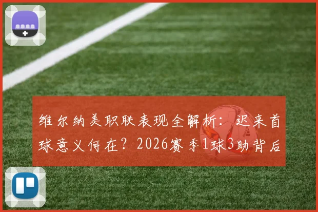 维尔纳美职联表现全解析：迟来首球意义何在？2026赛季1球3助背后数据解读