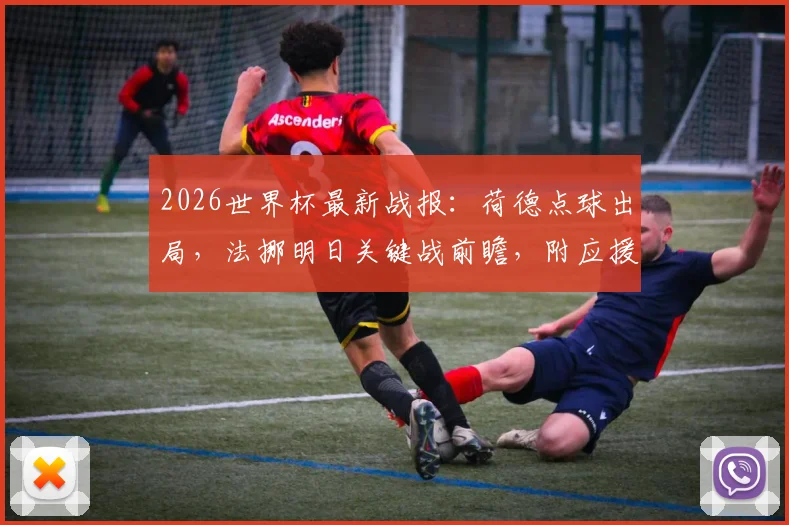 2026世界杯最新战报：荷德点球出局，法挪明日关键战前瞻，附应援指南与赛事解读