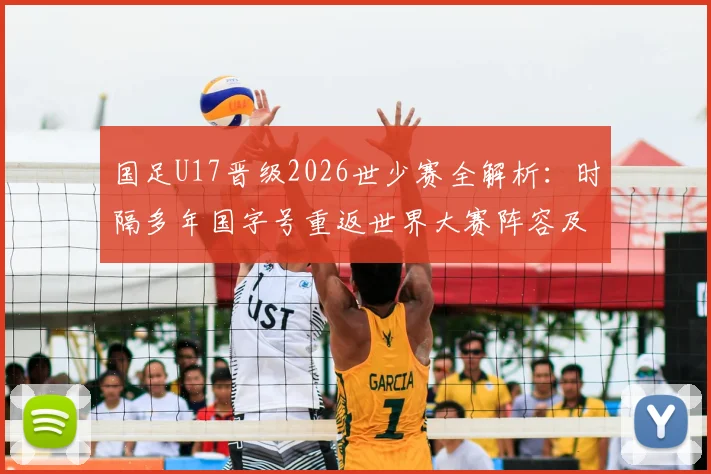 国足U17晋级2026世少赛全解析：时隔多年国字号重返世界大赛阵容及意义