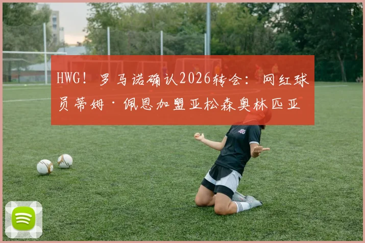 HWG!罗马诺确认2026转会:网红球员蒂姆·佩恩加盟亚松森奥林匹亚,对球队实力影响与前景分析