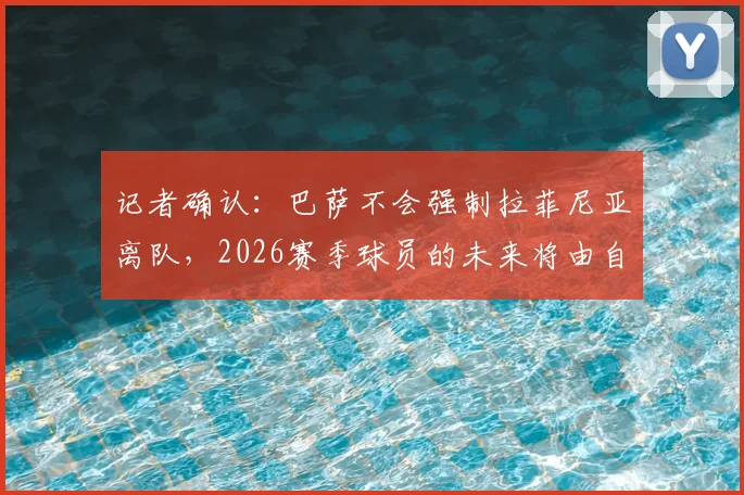 记者确认:巴萨不会强制拉菲尼亚离队,2026赛季球员的未来将由自己主导决定