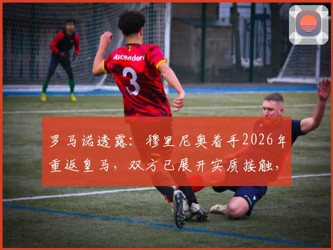 罗马诺透露：穆里尼奥着手2026年重返皇马，双方已展开实质接触，解析其执教前景与挑战