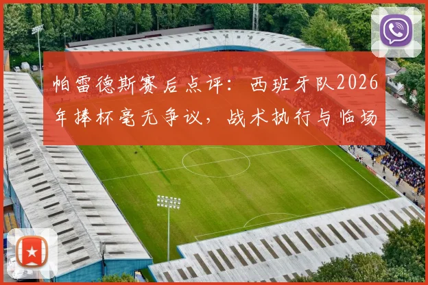 帕雷德斯赛后点评：西班牙队2026年捧杯毫无争议，战术执行与临场发挥全面占优