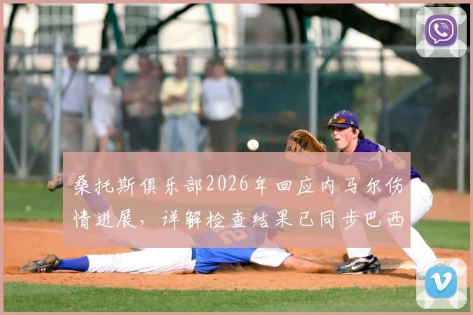 桑托斯俱乐部2026年回应内马尔伤情进展，详解检查结果已同步巴西足协全过程
