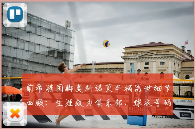 前希腊国脚奥科诺莫车祸离世细节回顾：生涯效力俱乐部、球衣号码与2026年事故引发的安全思考