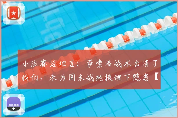 小法赛后坦言：萨索洛战术击溃了我们，未为国米战轮换埋下隐患【2026赛季深度复盘】