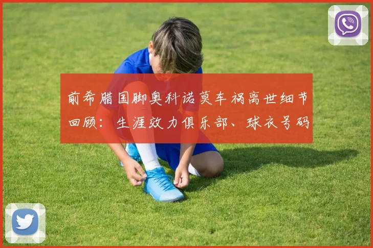 前希腊国脚奥科诺莫车祸离世细节回顾:生涯效力俱乐部、球衣号码与2026年事故引发的安全思考