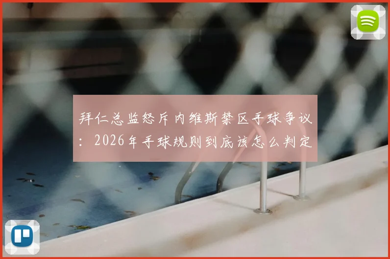 拜仁总监怒斥内维斯禁区手球争议：2026年手球规则到底该怎么判定？球迷热议裁判标准