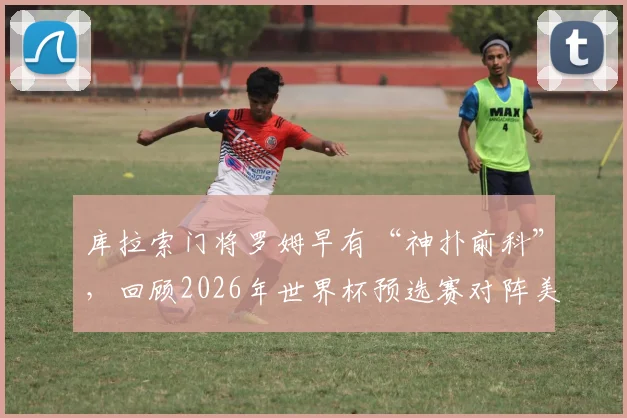 库拉索门将罗姆早有“神扑前科”,回顾2026年世界杯预选赛对阵美国队的顶级扑救瞬间