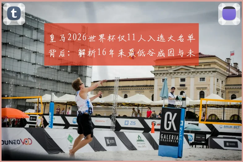 皇马2026世界杯仅11人入选大名单背后：解析16年来最低谷成因与未来影响