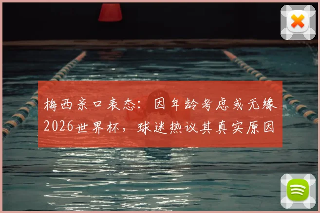 梅西亲口表态：因年龄考虑或无缘2026世界杯，球迷热议其真实原因与未来规划