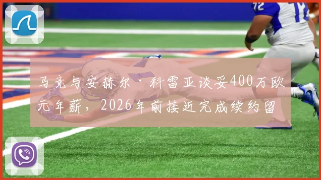 马竞与安赫尔·科雷亚谈妥400万欧元年薪,2026年前接近完成续约留队,球员未来去向分析