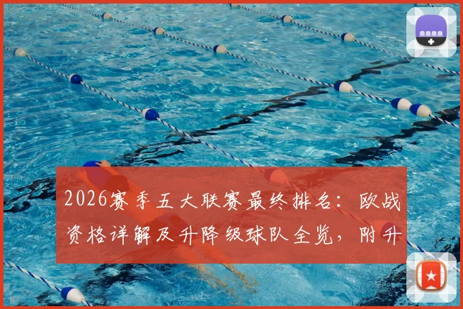 2026赛季五大联赛最终排名：欧战资格详解及升降级球队全览，附升班马实力分析与附加赛对阵