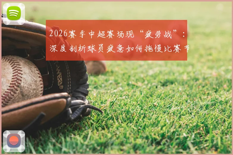 2026赛季中超赛场现“疲劳战”:深度剖析球员疲惫如何拖慢比赛节奏及球队应对策略